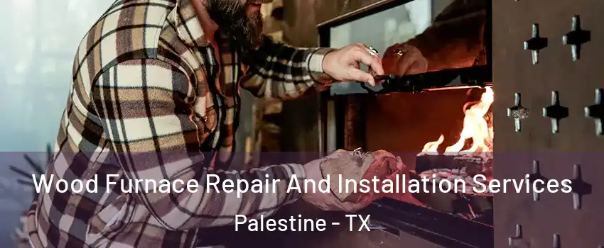  Wood Furnace Repair And Installation Services Palestine - TX